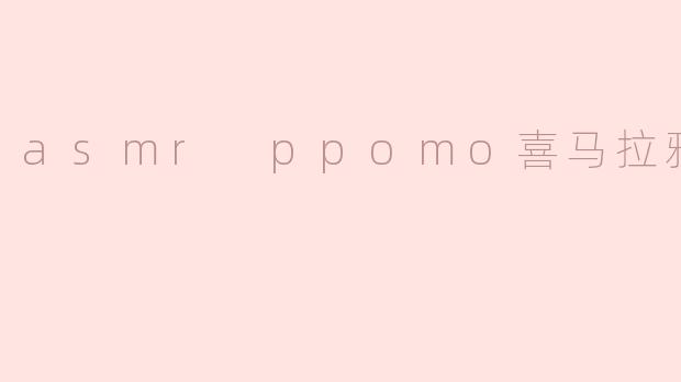 asmr ppomo喜马拉雅
